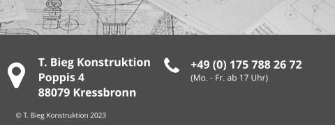 +49 (0) 175 788 26 72 (Mo. - Fr. ab 17 Uhr) T. Bieg Konstruktion Poppis 4 88079 Kressbronn © T. Bieg Konstruktion 2023